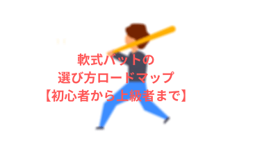 失敗しない 軟式バットの選び方ロードマップ 初心者から上級者まで