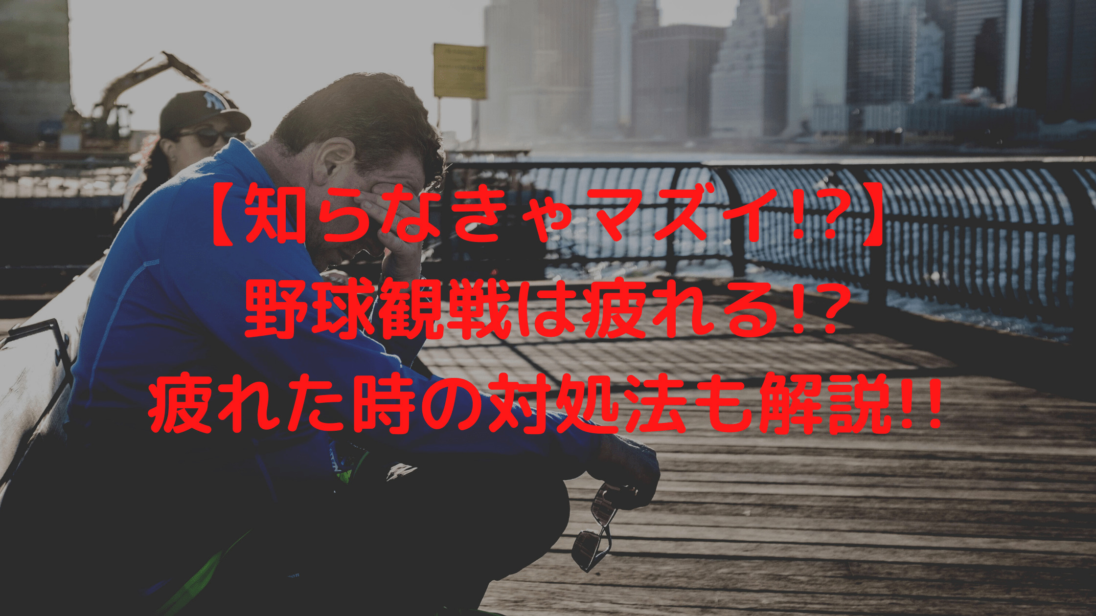 知らなきゃマズイ 野球観戦は疲れる 疲れた時の対処法も